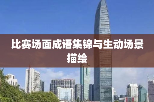 比赛场面成语集锦与生动场景描绘