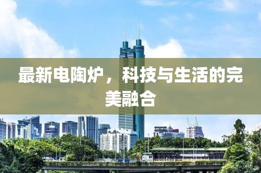 最新电陶炉，科技与生活的完美融合