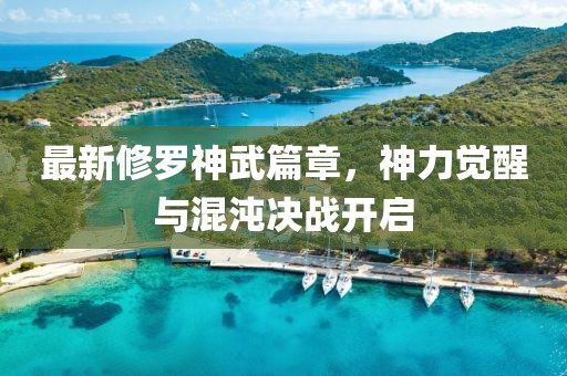 最新修罗神武篇章，神力觉醒与混沌决战开启